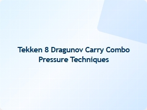 Tekken 8 Dragunov Carry Combo Pressure Techniques